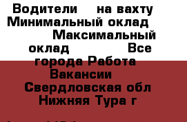 Водители BC на вахту. › Минимальный оклад ­ 60 000 › Максимальный оклад ­ 99 000 - Все города Работа » Вакансии   . Свердловская обл.,Нижняя Тура г.